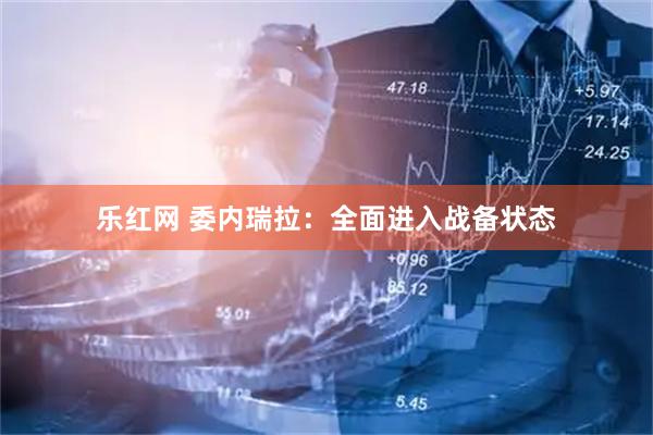 乐红网 委内瑞拉：全面进入战备状态
