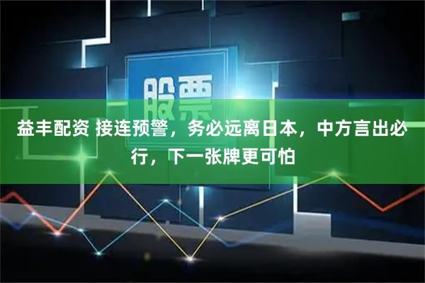 益丰配资 接连预警，务必远离日本，中方言出必行，下一张牌更可怕