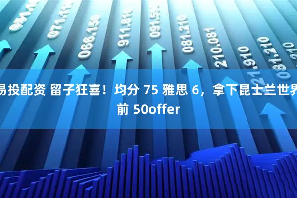 易投配资 留子狂喜！均分 75 雅思 6，拿下昆士兰世界前 50offer