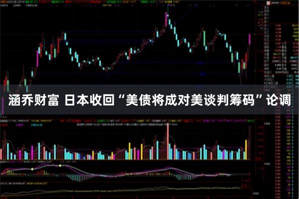 涵乔财富 日本收回“美债将成对美谈判筹码”论调