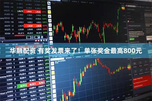 华融配资 有奖发票来了！单张奖金最高800元