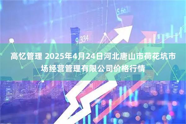 高忆管理 2025年4月24日河北唐山市荷花坑市场经营管理有限公司价格行情