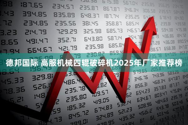 德邦国际 高服机械四辊破碎机2025年厂家推荐榜