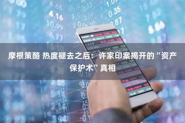 摩根策酪 热度褪去之后：许家印案揭开的“资产保护术”真相