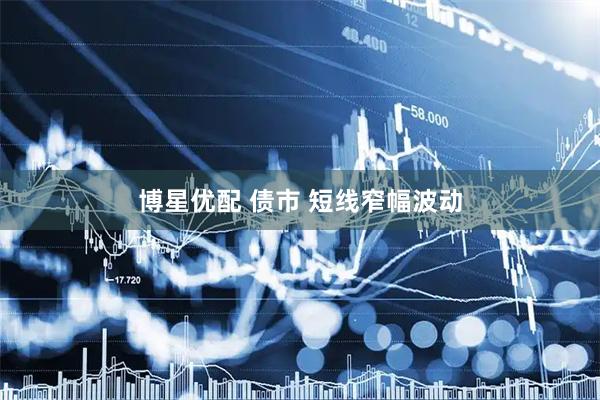 博星优配 债市 短线窄幅波动
